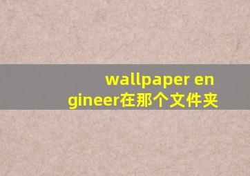 wallpaper engineer在那个文件夹